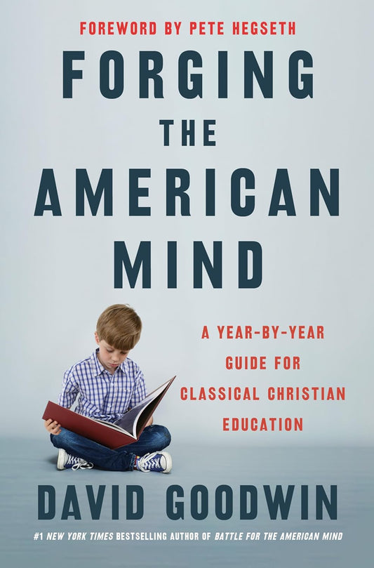 Forging the American Mind: A Year-by-Year Guide for Classical Christian Education – Transforming K-12 Learning: Practices for Teaching Virtue and Wisdom